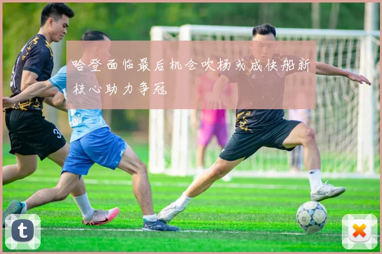 哈登面临最后机会吹杨或成快船新核心助力争冠