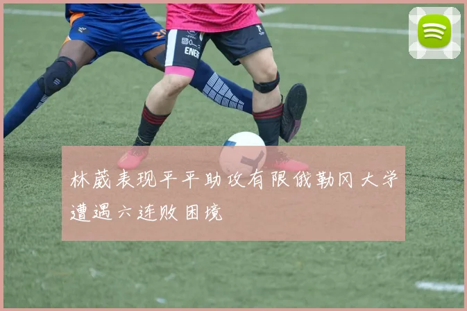 林葳表现平平助攻有限俄勒冈大学遭遇六连败困境