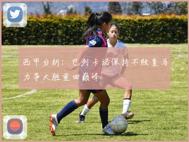 西甲分析：巴列卡诺保持不败皇马力争大胜重回巅峰