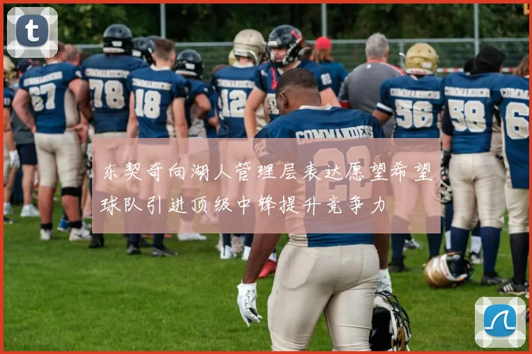 东契奇向湖人管理层表达愿望希望球队引进顶级中锋提升竞争力