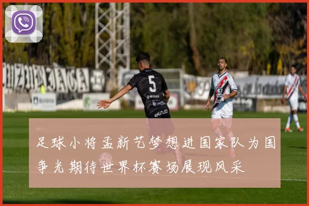 足球小将孟新艺梦想进国家队为国争光期待世界杯赛场展现风采