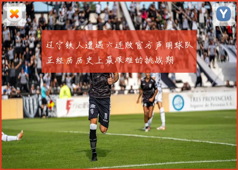 辽宁铁人遭遇六连败官方声明球队正经历历史上最艰难的挑战期