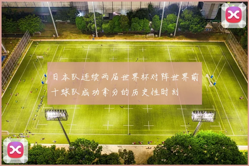 日本队连续两届世界杯对阵世界前十球队成功拿分的历史性时刻