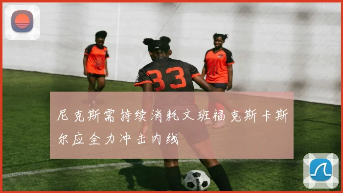 尼克斯需持续消耗文班福克斯卡斯尔应全力冲击内线
