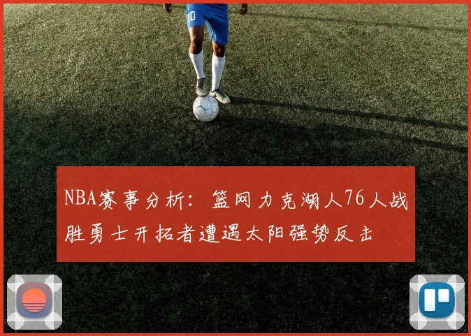 NBA赛事分析：篮网力克湖人76人战胜勇士开拓者遭遇太阳强势反击
