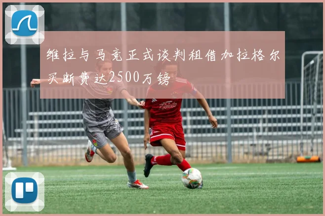 维拉与马竞正式谈判租借加拉格尔买断费达2500万镑