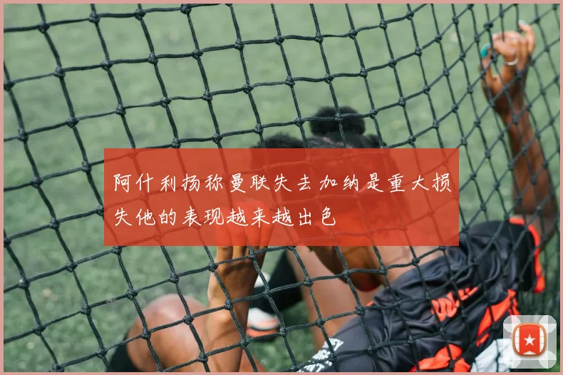 阿什利扬称曼联失去加纳是重大损失他的表现越来越出色