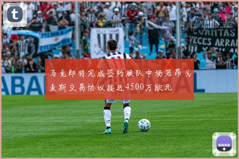 马竞即将完成签约狼队中场若昂戈麦斯交易协议接近4500万欧元