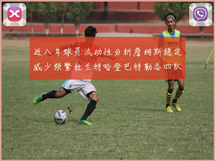 近八年球员流动性分析詹姆斯稳定威少频繁杜兰特哈登巴特勒各四队